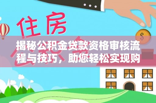 冷水滩揭秘公积金贷款资格审核流程与技巧，助您轻松实现购房梦想