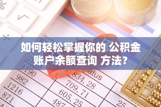 冷水滩如何轻松掌握你的 公积金账户余额查询 方法？