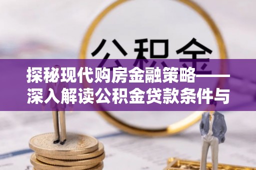 冷水滩探秘现代购房金融策略——深入解读公积金贷款条件与优势