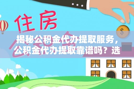 冷水滩揭秘公积金代办提取服务，公积金代办提取靠谱吗？选择需谨慎