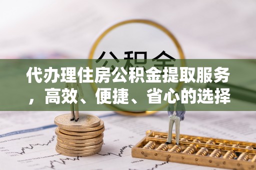冷水滩代办理住房公积金提取服务，高效、便捷、省心的选择