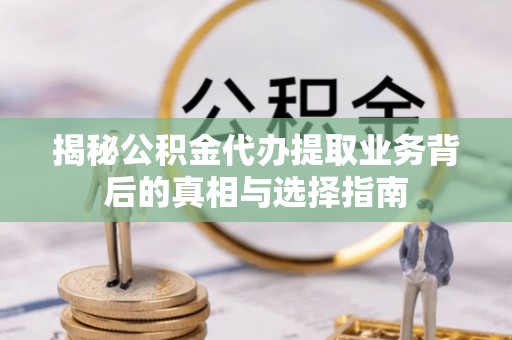 冷水滩揭秘公积金代办提取业务背后的真相与选择指南