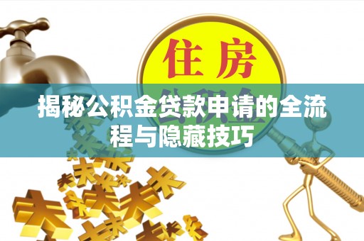 冷水滩揭秘公积金贷款申请的全流程与隐藏技巧