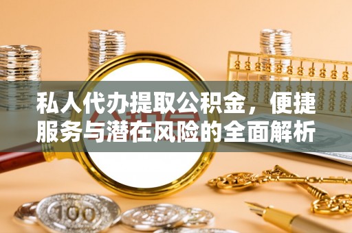 冷水滩私人代办提取公积金，便捷服务与潜在风险的全面解析