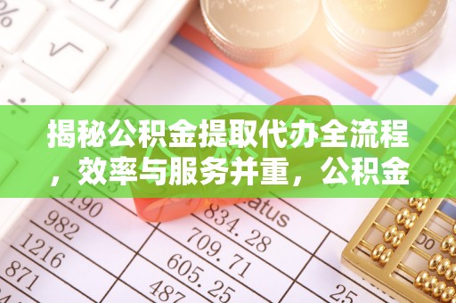 冷水滩揭秘公积金提取代办全流程，效率与服务并重，公积金提取代办要多久不再是难题