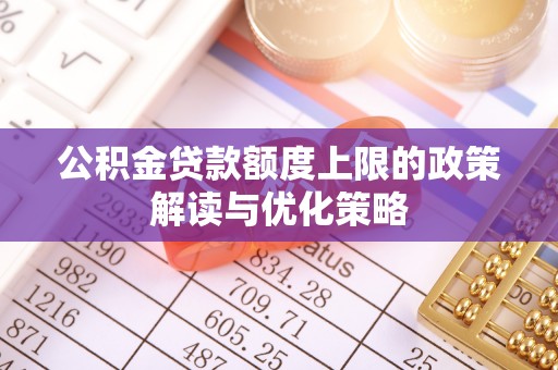 冷水滩公积金贷款额度上限的政策解读与优化策略