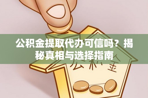 冷水滩公积金提取代办可信吗？揭秘真相与选择指南