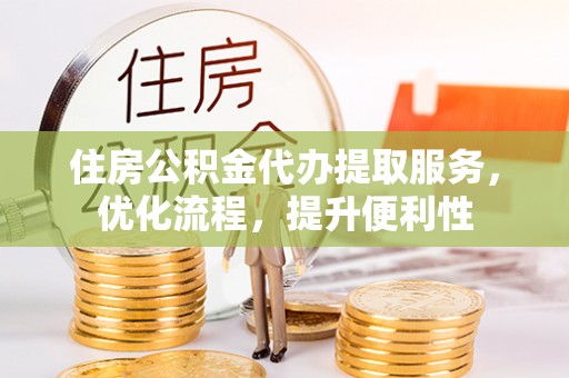冷水滩住房公积金代办提取服务，优化流程，提升便利性