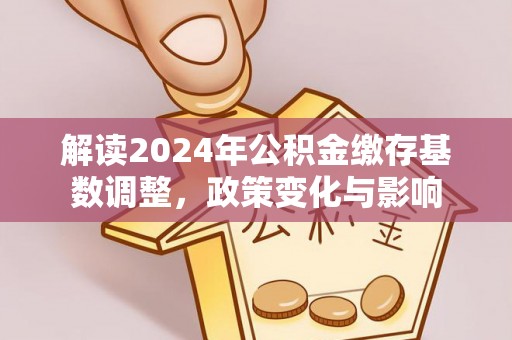 冷水滩解读2024年公积金缴存基数调整，政策变化与影响