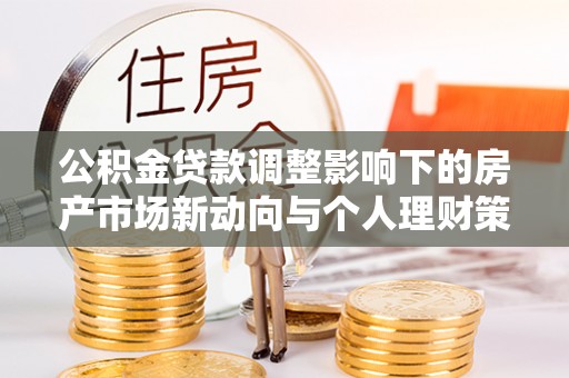冷水滩公积金贷款调整影响下的房产市场新动向与个人理财策略