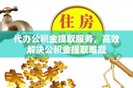 冷水滩代办公积金提取服务，高效解决公积金提取难题