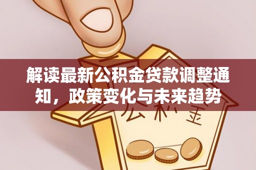 冷水滩解读最新公积金贷款调整通知，政策变化与未来趋势