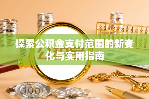 冷水滩探索公积金支付范围的新变化与实用指南