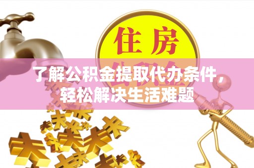 冷水滩了解公积金提取代办条件，轻松解决生活难题