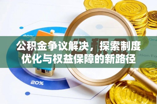 冷水滩公积金争议解决，探索制度优化与权益保障的新路径