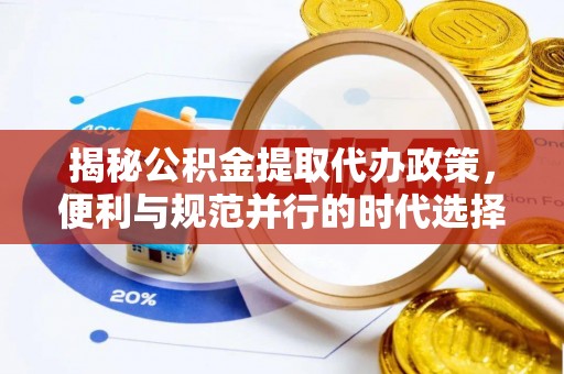 冷水滩揭秘公积金提取代办政策，便利与规范并行的时代选择