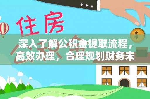 冷水滩深入了解公积金提取流程，高效办理，合理规划财务未来
