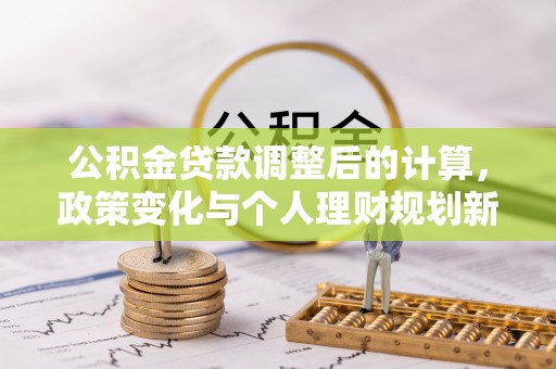 冷水滩公积金贷款调整后的计算，政策变化与个人理财规划新方向