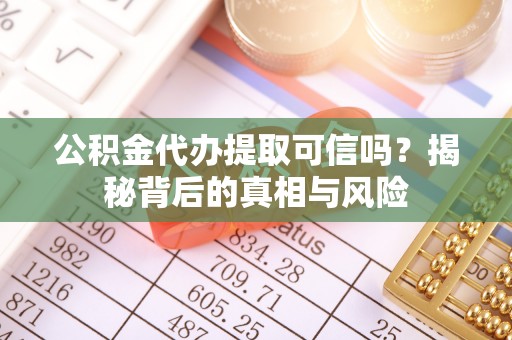 冷水滩公积金代办提取可信吗？揭秘背后的真相与风险
