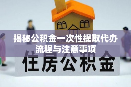 冷水滩揭秘公积金一次性提取代办流程与注意事项