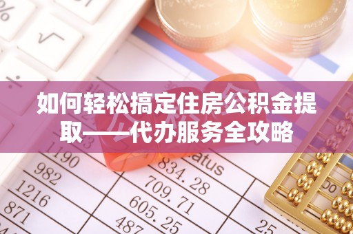 冷水滩如何轻松搞定住房公积金提取——代办服务全攻略