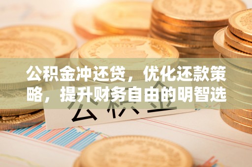 冷水滩公积金冲还贷，优化还款策略，提升财务自由的明智选择