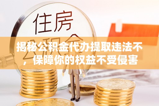 冷水滩揭秘公积金代办提取违法不，保障你的权益不受侵害