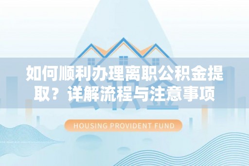 冷水滩如何顺利办理离职公积金提取？详解流程与注意事项