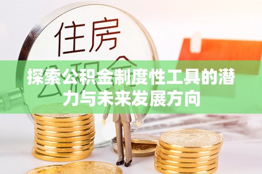 冷水滩探索公积金制度性工具的潜力与未来发展方向