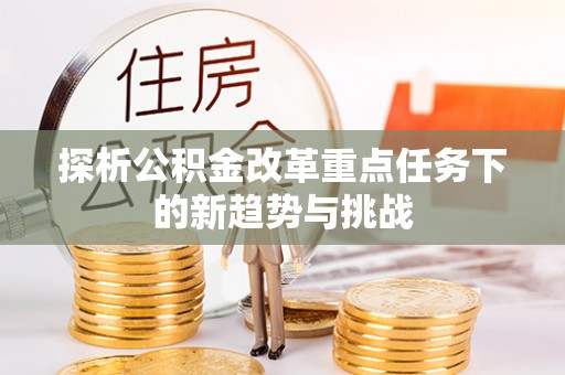 冷水滩探析公积金改革重点任务下的新趋势与挑战