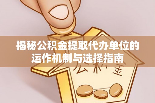 冷水滩揭秘公积金提取代办单位的运作机制与选择指南