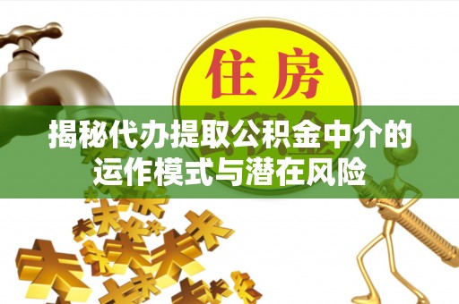 冷水滩揭秘代办提取公积金中介的运作模式与潜在风险