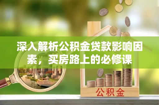 冷水滩深入解析公积金贷款影响因素，买房路上的必修课