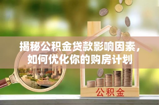 冷水滩揭秘公积金贷款影响因素，如何优化你的购房计划