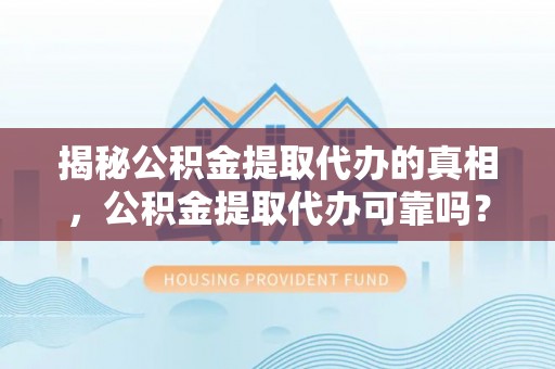 冷水滩揭秘公积金提取代办的真相，公积金提取代办可靠吗？