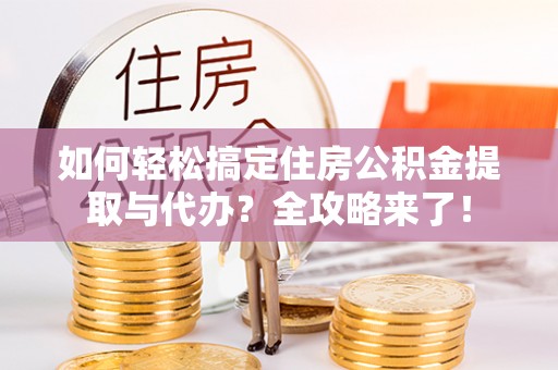 冷水滩如何轻松搞定住房公积金提取与代办？全攻略来了！