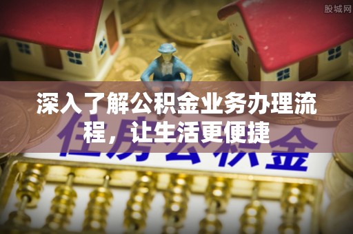 冷水滩深入了解公积金业务办理流程，让生活更便捷