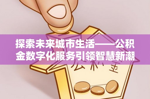 冷水滩探索未来城市生活——公积金数字化服务引领智慧新潮流