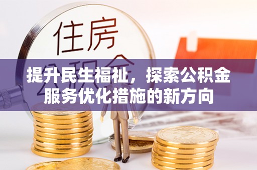 冷水滩提升民生福祉，探索公积金服务优化措施的新方向