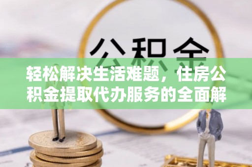冷水滩轻松解决生活难题，住房公积金提取代办服务的全面解析