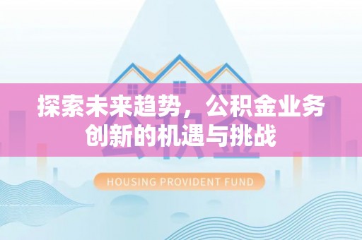 冷水滩探索未来趋势，公积金业务创新的机遇与挑战