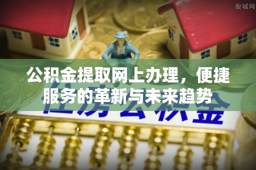 冷水滩公积金提取网上办理，便捷服务的革新与未来趋势