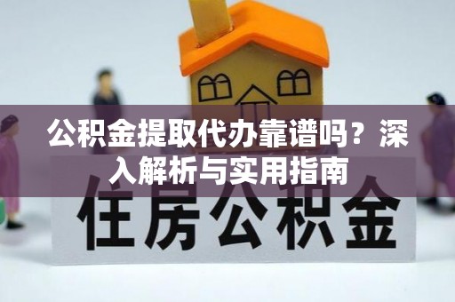 冷水滩公积金提取代办靠谱吗？深入解析与实用指南