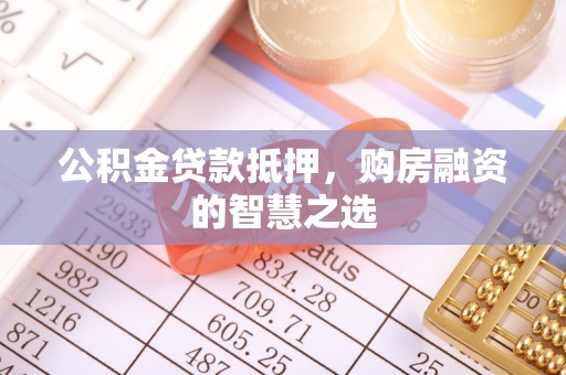 冷水滩公积金贷款抵押，购房融资的智慧之选