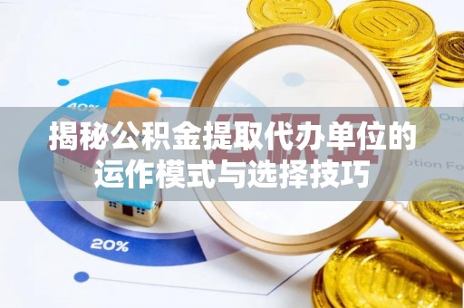 冷水滩揭秘公积金提取代办单位的运作模式与选择技巧