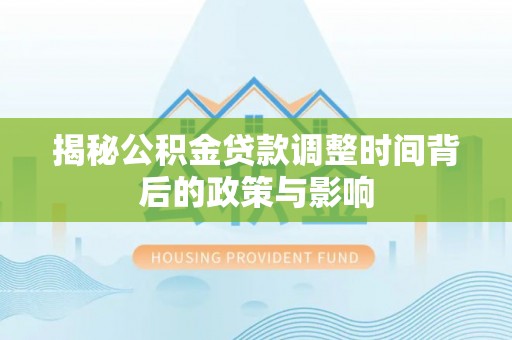冷水滩揭秘公积金贷款调整时间背后的政策与影响
