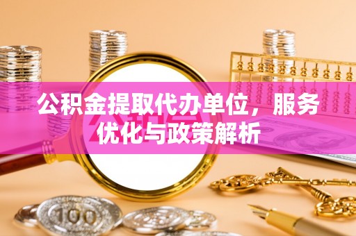 冷水滩公积金提取代办单位，服务优化与政策解析