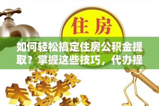 冷水滩如何轻松搞定住房公积金提取？掌握这些技巧，代办提取住房公积金不再难