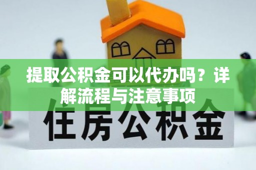 冷水滩提取公积金可以代办吗？详解流程与注意事项