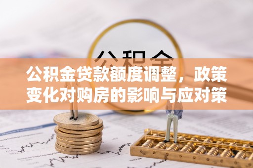 冷水滩公积金贷款额度调整，政策变化对购房的影响与应对策略